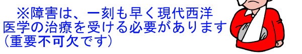 ※障害は、一刻も早く現代西洋医学の治療を受ける必要があります