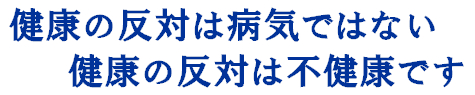健康の反対は病気ではない、健康の反対は不健康です