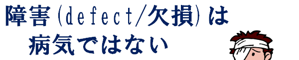 障害(defect/欠損)は病気ではない
